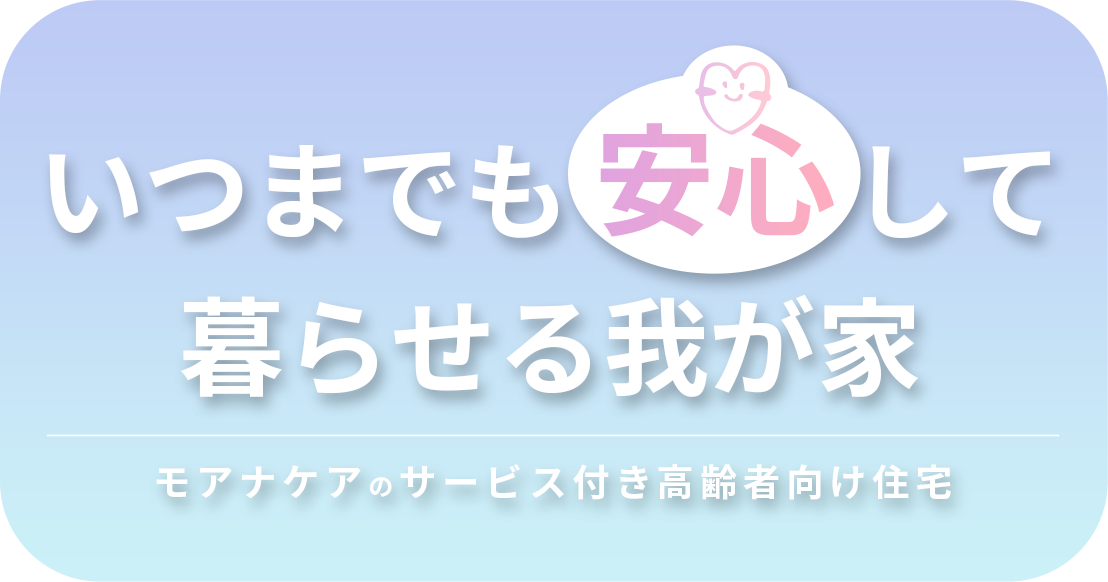 いつまでも安心して暮らせる我が家 モアナケアのサービス付き高齢者向け住宅